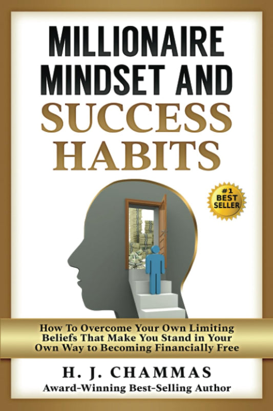 Millionaire Mindset and Success Habits: How to Overcome Your Own Limiting Beliefs That Make You Stand in Your Own Way to Becoming Financially Free